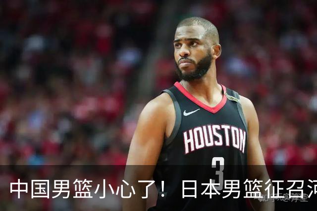 中国男篮小心了！日本男篮征召河村勇辉 声称不打世预赛或是烟雾弹
