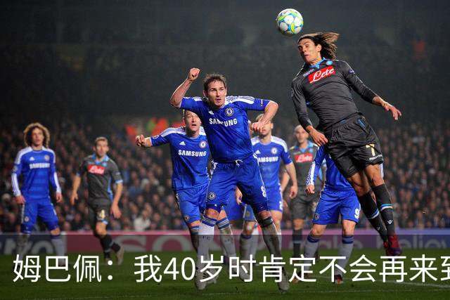 姆巴佩：我40岁时肯定不会再来到这里，到时候你们早就把我赶走了