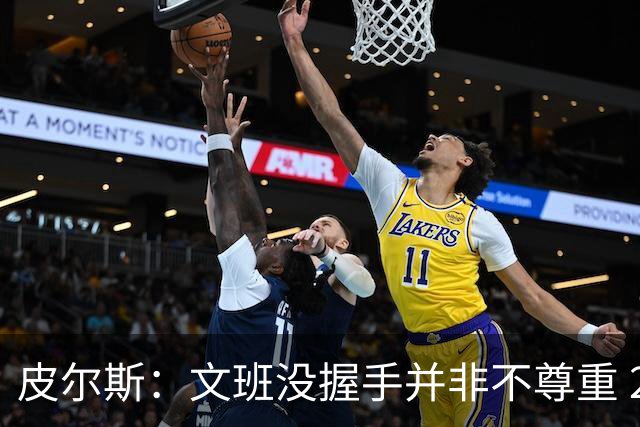 皮尔斯：文班没握手并非不尊重 2010年总决赛输球后我也没握手