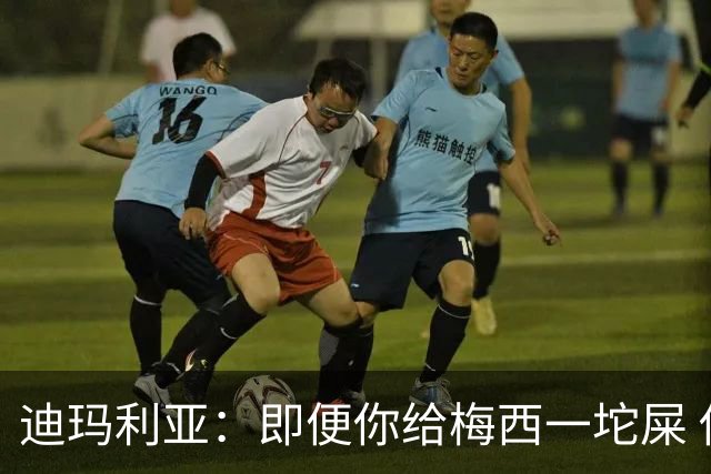 迪玛利亚：即便你给梅西一坨屎 他也能解决问题